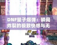 DNF量子爆彈：瞬間炸裂的極致快感與無盡挑戰(zhàn)！