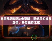 暴雪戰(zhàn)網暗黑3免費版：重燃魔幻戰(zhàn)斗激情，開啟史詩之旅