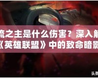 影流之主是什么傷害？深入解析《英雄聯(lián)盟》中的致命暗影！