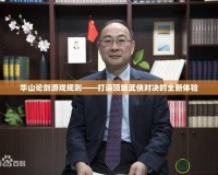 華山論劍游戲規(guī)則——打造頂級武俠對決的全新體驗