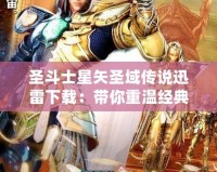 圣斗士星矢圣域傳說迅雷下載：帶你重溫經(jīng)典，挑戰(zhàn)榮耀之巔！