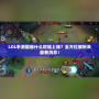 LOL手游國(guó)服什么時(shí)候上線？全方位解析及最新消息！