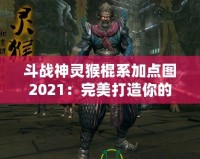 斗戰(zhàn)神靈猴棍系加點(diǎn)圖2021：完美打造你的戰(zhàn)力巔峰！