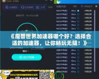 《魔獸世界加速器哪個(gè)好？選擇合適的加速器，讓你暢玩無(wú)阻！》