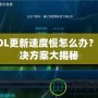 LOL更新速度慢怎么辦？解決方案大揭秘