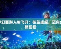 夢幻西游人物飛升：破繭成蝶，邁向全新征程