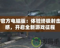 CF官方電腦版：體驗終極射擊快感，開啟全新游戲征程