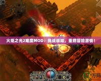 火炬之光2難度MOD：挑戰(zhàn)極限，重燃冒險(xiǎn)激情！