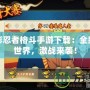 新火影忍者格斗手游下載：全新忍者世界，激戰(zhàn)來襲！