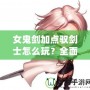 女鬼劍加點(diǎn)馭劍士怎么玩？全面解析最強(qiáng)加點(diǎn)方案