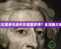 洛克王國多元進(jìn)化在哪里獲得？全攻略大揭秘！