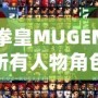 拳皇MUGEN所有人物角色大揭秘，帶你領(lǐng)略最強(qiáng)戰(zhàn)斗陣容！