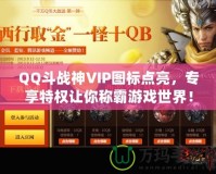 QQ斗戰(zhàn)神VIP圖標(biāo)點(diǎn)亮，專享特權(quán)讓你稱霸游戲世界！