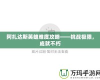 阿扎達(dá)斯英雄難度攻略——挑戰(zhàn)極限，成就不朽