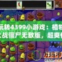 玩轉(zhuǎn)4399小游戲：植物大戰(zhàn)僵尸無敵版，超爽體驗(yàn)等你來挑戰(zhàn)！