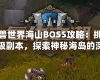 魔獸世界海山BOSS攻略：挑戰(zhàn)終極副本，探索神秘海島的深淵