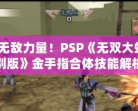 掌握無(wú)敵力量！PSP《無(wú)雙大蛇2特別版》金手指合體技能解析