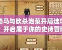 騎馬與砍殺泡菜開局選項(xiàng)：開啟屬于你的史詩冒險(xiǎn)