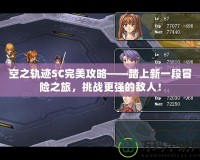 空之軌跡SC完美攻略——踏上新一段冒險之旅，挑戰(zhàn)更強的敵人！