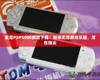 索尼PSP3000游戲下載：暢享無盡游戲樂趣，盡在指尖