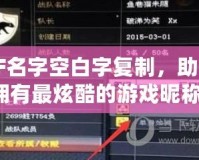CF名字空白字復(fù)制，助你擁有最炫酷的游戲昵稱！