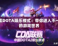 探索DOTA娛樂模式：帶你進入不一樣的游戲世界