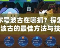 賽爾號波古在哪抓？探索捕捉波古的最佳方法與技巧