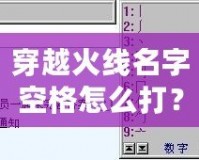 穿越火線名字空格怎么打？輕松搞定，讓你的名字獨(dú)一無二！