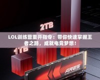 LOL訓(xùn)練營重開指令：帶你快速掌握王者之路，成就電競夢想！