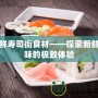 海鮮壽司街食材——探索新鮮美味的極致體驗(yàn)