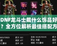 DNF龍斗士戴什么飾品好？全方位解析最佳搭配方案