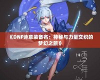 《DNF詩意裝備名：神秘與力量交織的夢幻之旅》