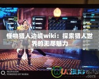 怪物獵人邊境wiki：探索獵人世界的無(wú)盡魅力