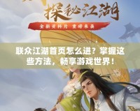 聯(lián)眾江湖首頁怎么進(jìn)？掌握這些方法，暢享游戲世界！