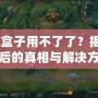 lol盒子用不了了？揭秘背后的真相與解決方案