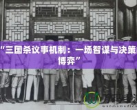 “三國(guó)殺議事機(jī)制：一場(chǎng)智謀與決策的博弈”