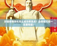 軒轅傳奇強化怎么成功率高點？這些技巧你一定要知道！