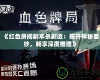 《紅色房間劇本殺劇透：揭開神秘面紗，暢享深度推理》