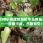 4399小游戲憤怒的小鳥救鳥蛋——極限挑戰(zhàn)，樂趣無窮！