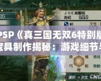 PSP《真三國無雙6特別版寶具制作揭秘：游戲細(xì)節(jié)與玩法大解析