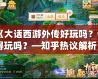 《大話西游外傳好玩嗎？值得玩嗎？—知乎熱議解析》