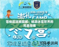 雪橇區(qū)攻略圖解：暢游冰雪世界的完美指南