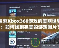 探索Xbox360游戲的美麗世界：如何找到完美的游戲圖片？