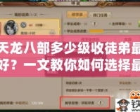 天龍八部多少級(jí)收徒弟最好？一文教你如何選擇最合適的收徒時(shí)機(jī)！