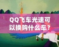 QQ飛車(chē)光速可以換購(gòu)什么車(chē)？快來(lái)看看這些炫酷坐騎！