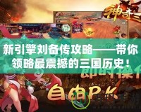 新引擎劉備傳攻略——帶你領(lǐng)略最震撼的三國(guó)歷史！