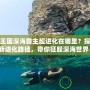 洛克王國深海霸主超進(jìn)化在哪里？探索全新進(jìn)化路徑，帶你征服深海世界！