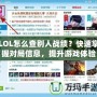 LOL怎么查別人戰(zhàn)績？快速掌握對局信息，提升游戲體驗！