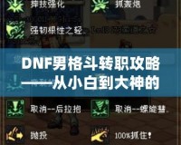 DNF男格斗轉(zhuǎn)職攻略——從小白到大神的成長(zhǎng)之路