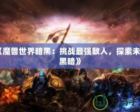 《魔獸世界暗黑：挑戰(zhàn)最強敵人，探索未知黑暗》